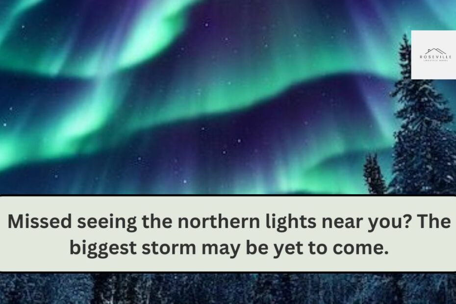 Missed seeing the northern lights near you? The biggest storm may be yet to come.